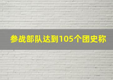 参战部队达到105个团史称