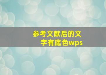 参考文献后的文字有底色wps