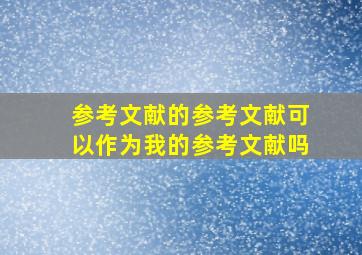 参考文献的参考文献可以作为我的参考文献吗