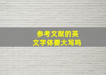 参考文献的英文字体要大写吗