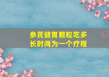 参芪健胃颗粒吃多长时间为一个疗程