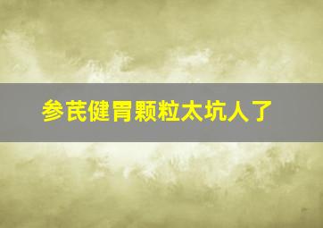 参芪健胃颗粒太坑人了