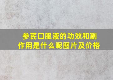 参芪口服液的功效和副作用是什么呢图片及价格