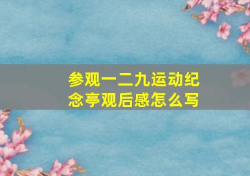 参观一二九运动纪念亭观后感怎么写