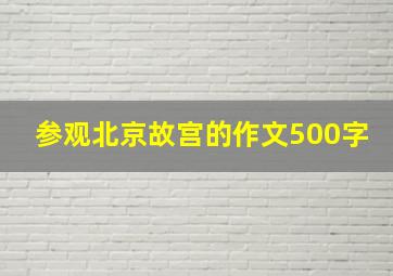 参观北京故宫的作文500字