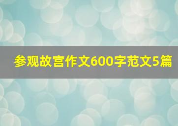 参观故宫作文600字范文5篇