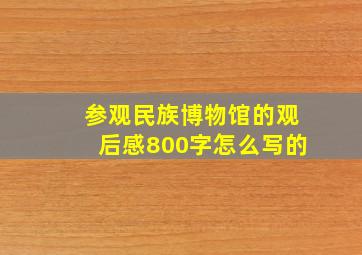 参观民族博物馆的观后感800字怎么写的