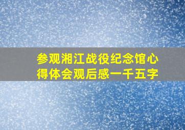 参观湘江战役纪念馆心得体会观后感一千五字