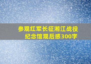 参观红军长征湘江战役纪念馆观后感300字