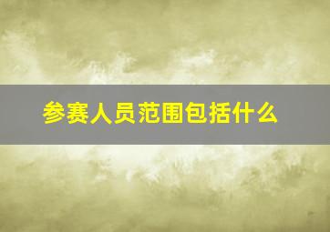 参赛人员范围包括什么