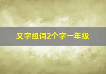 又字组词2个字一年级