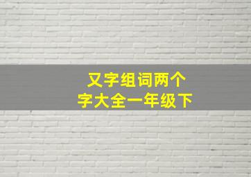 又字组词两个字大全一年级下