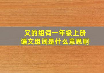 又的组词一年级上册语文组词是什么意思啊