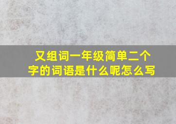 又组词一年级简单二个字的词语是什么呢怎么写