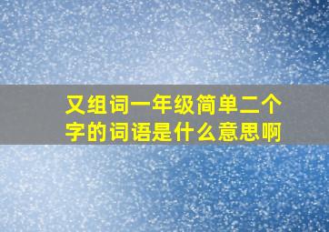 又组词一年级简单二个字的词语是什么意思啊