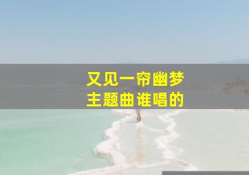 又见一帘幽梦主题曲谁唱的