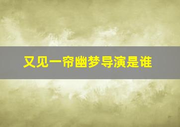 又见一帘幽梦导演是谁