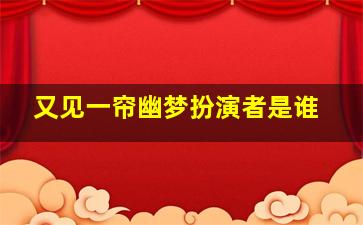 又见一帘幽梦扮演者是谁