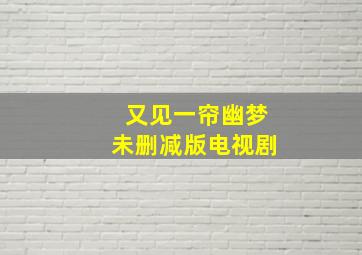 又见一帘幽梦未删减版电视剧