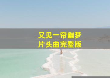 又见一帘幽梦片头曲完整版