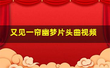 又见一帘幽梦片头曲视频