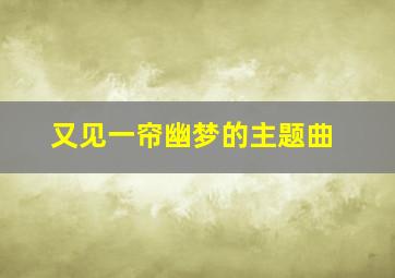 又见一帘幽梦的主题曲