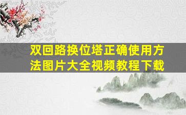 双回路换位塔正确使用方法图片大全视频教程下载