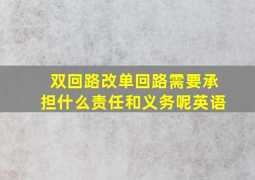 双回路改单回路需要承担什么责任和义务呢英语