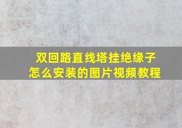 双回路直线塔挂绝缘子怎么安装的图片视频教程