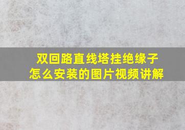 双回路直线塔挂绝缘子怎么安装的图片视频讲解