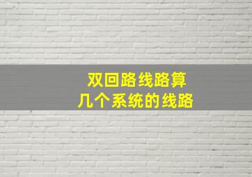 双回路线路算几个系统的线路