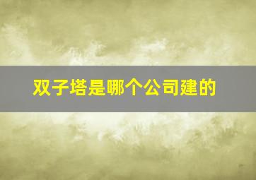 双子塔是哪个公司建的