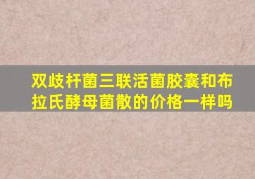 双歧杆菌三联活菌胶囊和布拉氏酵母菌散的价格一样吗