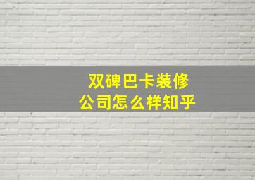 双碑巴卡装修公司怎么样知乎