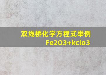 双线桥化学方程式举例Fe2O3+kclo3