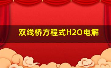 双线桥方程式H2O电解