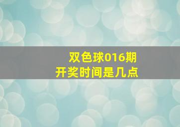 双色球016期开奖时间是几点