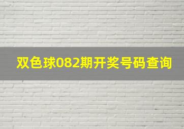 双色球082期开奖号码查询