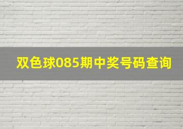 双色球085期中奖号码查询