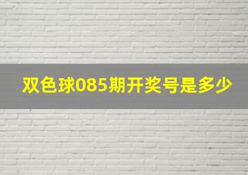 双色球085期开奖号是多少