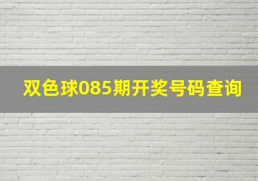 双色球085期开奖号码查询