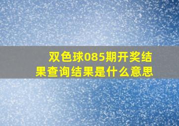 双色球085期开奖结果查询结果是什么意思