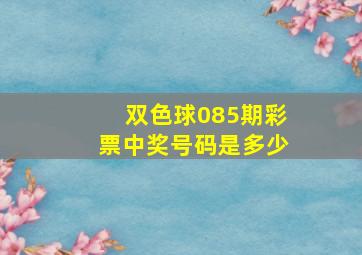 双色球085期彩票中奖号码是多少