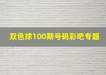 双色球100期号码彩吧专题