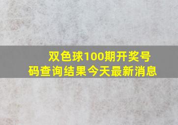 双色球100期开奖号码查询结果今天最新消息