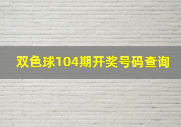 双色球104期开奖号码查询