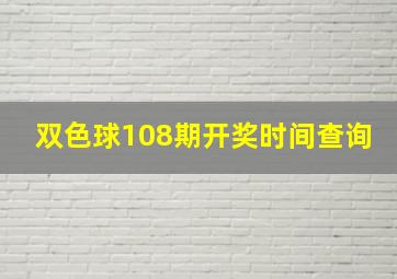 双色球108期开奖时间查询