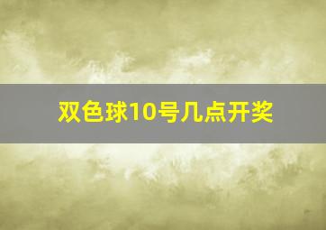 双色球10号几点开奖