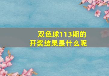 双色球113期的开奖结果是什么呢