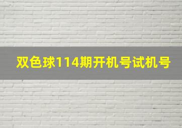 双色球114期开机号试机号